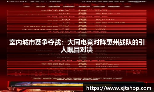 室内城市赛争夺战：大同电竞对阵惠州战队的引人瞩目对决