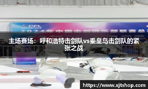主场赛场：呼和浩特击剑队vs秦皇岛击剑队的紧张之战