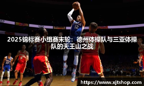 2025锦标赛小组赛末轮：德州体操队与三亚体操队的天王山之战