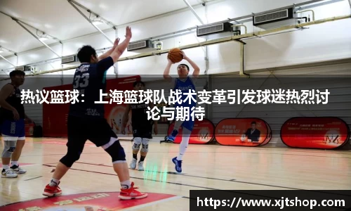 热议篮球：上海篮球队战术变革引发球迷热烈讨论与期待