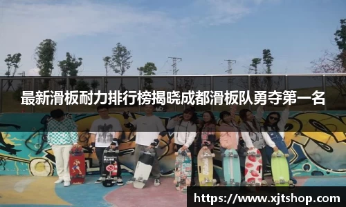 最新滑板耐力排行榜揭晓成都滑板队勇夺第一名