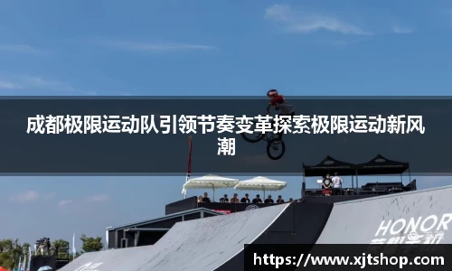 成都极限运动队引领节奏变革探索极限运动新风潮